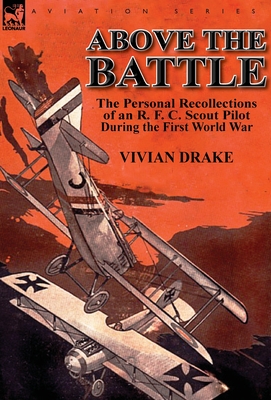 Above the Battle: The Personal Recollections of an R. F. C. Scout Pilot During the First World War
