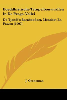 Boeddhistische Tempelbouwvallen In De Praga-Vallei: De Tjandi's Baraboedoer, Mendoet En Pawon (1907)