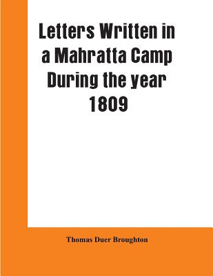 Letters written in a Mahratta camp during the year 1809: descriptive of the character, domestic habits, and religious ceremonies, of the Mahrattas: wi