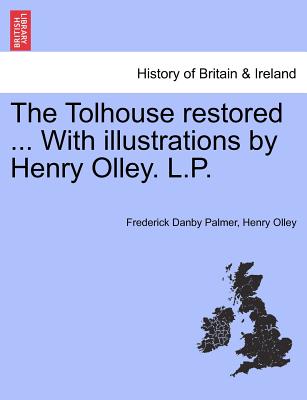The Tolhouse Restored ... with Illustrations by Henry Olley. L.P.