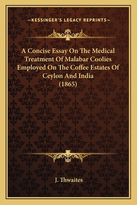 A Concise Essay On The Medical Treatment Of Malabar Coolies Employed On The Coffee Estates Of Ceylon And India (1865)