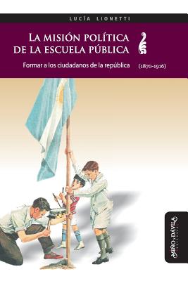 La Misión Política de la Escuela Pública: Formar a Los Ciudadanos de la República (1870-1916)