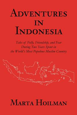 Adventures in Indonesia: Tales of Folly, Friendship, and Fear During Two Years Spent in the World's Most Populous Muslim Country