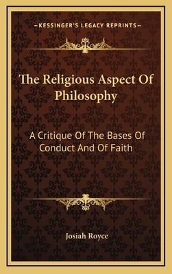 The Religious Aspect Of Philosophy: A Critique Of The Bases Of Conduct And Of Faith