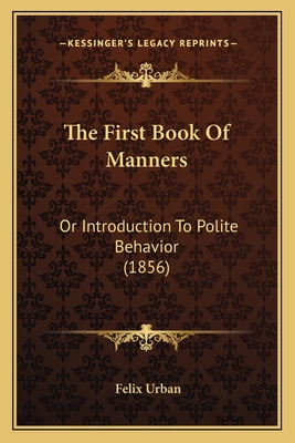 The First Book Of Manners: Or Introduction To Polite Behavior (1856)