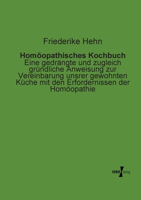 Homöopathisches Kochbuch: Eine gedrängte und zugleich gründliche Anweisung zur Vereinbarung unsrer gewohnten Küche mit den Erfordernissen der Homöopat