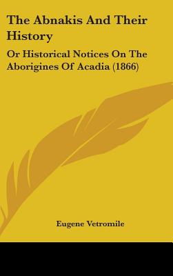 The Abnakis And Their History: Or Historical Notices On The Aborigines Of Acadia (1866)