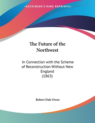 The Future of the Northwest: In Connection with the Scheme of Reconstruction Without New England (1863)