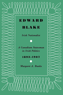 Edward Blake, Irish Nationalist: A Canadian Statesman in Irish Politics 1892-1907