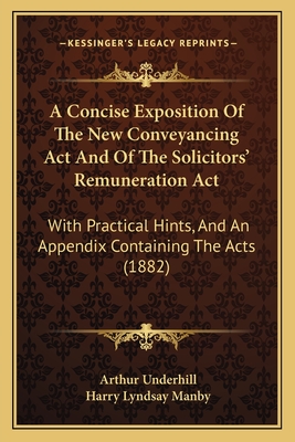 A Concise Exposition Of The New Conveyancing Act And Of The Solicitors' Remuneration Act: With Practical Hints, And An Appendix Containing The Acts (1