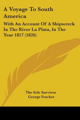 A Voyage To South America: With An Account Of A Shipwreck In The River La Plata, In The Year 1817 (1826)