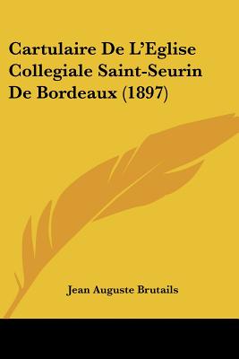 Cartulaire De L'Eglise Collegiale Saint-Seurin De Bordeaux (1897)
