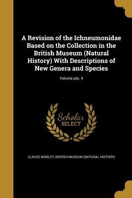 A Revision of the Ichneumonidae Based on the Collection in the British Museum (Natural History) With Descriptions of New Genera and Species; Volume pt