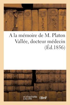 a la Mémoire de M. Platon Vallée, Docteur Médecin