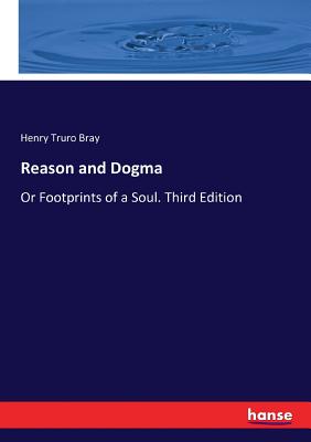 Reason and Dogma: Or Footprints of a Soul. Third Edition