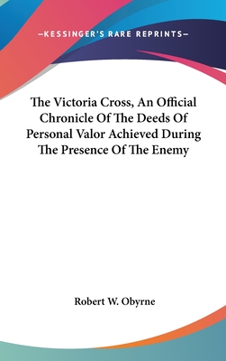 The Victoria Cross, An Official Chronicle Of The Deeds Of Personal Valor Achieved During The Presence Of The Enemy