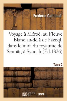 Voyage à Méroé, au Fleuve Blanc au-delà de Fazoql, dans le midi du royaume de Sennâr, à Syouah: et dans cinq autres oasis, 1819-1822. Tome 2