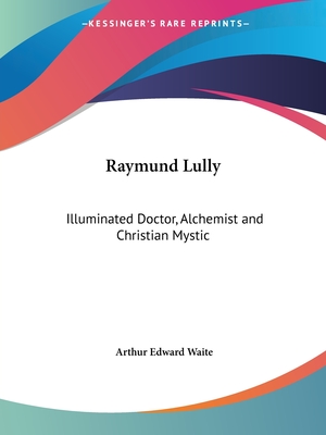 Raymund Lully: Illuminated Doctor, Alchemist and Christian Mystic