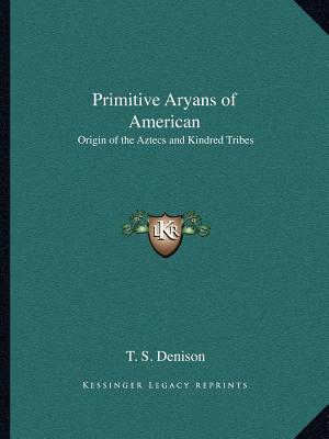 Primitive Aryans of American: Origin of the Aztecs and Kindred Tribes