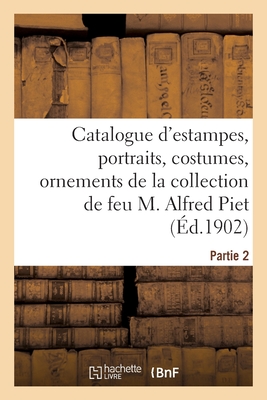 Catalogue d'estampes anciennes, portraits, costumes, ornements, vues: de la collection de feu M. Alfred Piet. Partie 2
