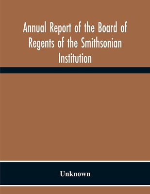 Annual Report Of The Board Of Regents Of The Smithsonian Institution; Showing The Operations, Expenditures, And Condition Of The Institution For The Y