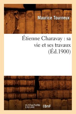 Étienne Charavay: Sa Vie Et Ses Travaux (Éd.1900)