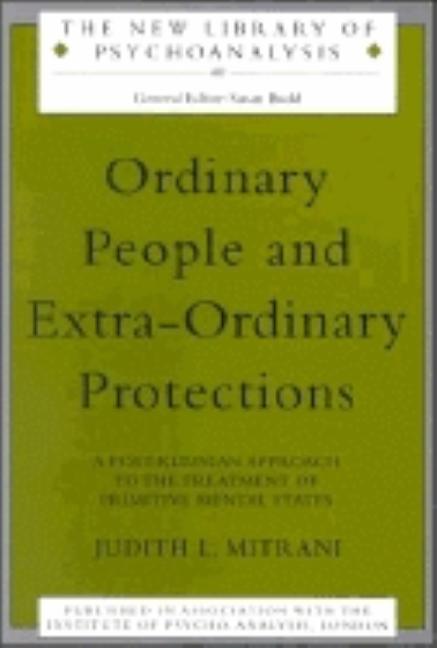 Ordinary People and Extra-Ordinary Protections: A Post-Kleinian Approach to the Treatment of Primitive Mental States