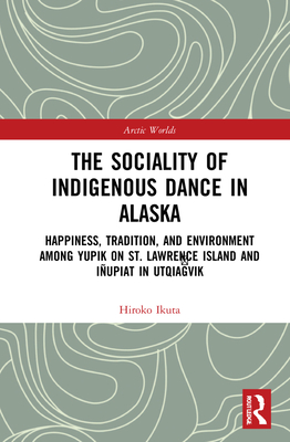 The Sociality of Indigenous Dance in Alaska: Happiness, Tradition, and Environment Among Yupik on St. Lawrence Island and Iñupiat in Utqiaġvik