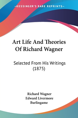 Art Life And Theories Of Richard Wagner: Selected From His Writings (1875)