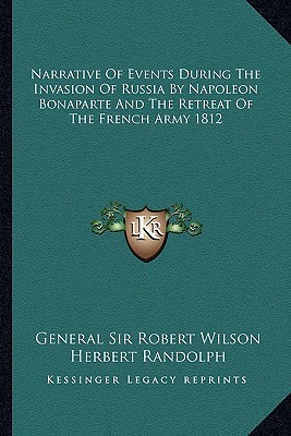 Narrative Of Events During The Invasion Of Russia By Napoleon Bonaparte And The Retreat Of The French Army 1812