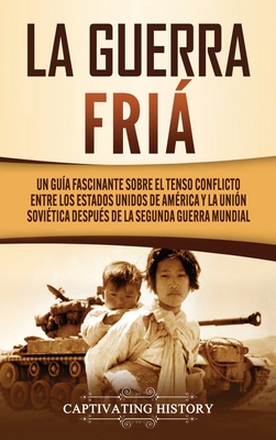 La Guerra Fría: Un Guía Fascinante sobre el tenso conflicto entre los Estados Unidos de América y la Unión Soviética Después de la Segunda Guerra Mund