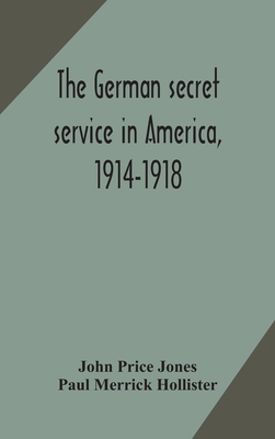 The German Secret Service In America, 1914-1918