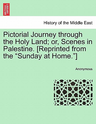 Pictorial Journey Through the Holy Land; Or, Scenes in Palestine. [Reprinted from the Sunday at Home.]