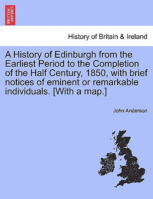 A History of Edinburgh from the Earliest Period to the Completion of the Half Century, 1850, with brief notices of eminent or remarkable individuals.