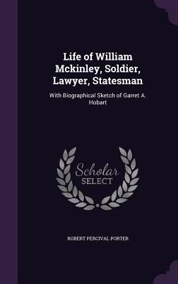 Life of William Mckinley, Soldier, Lawyer, Statesman: With Biographical Sketch of Garret A. Hobart