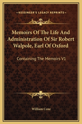 Memoirs Of The Life And Administration Of Sir Robert Walpole, Earl Of Oxford: Containing The Memoirs V1