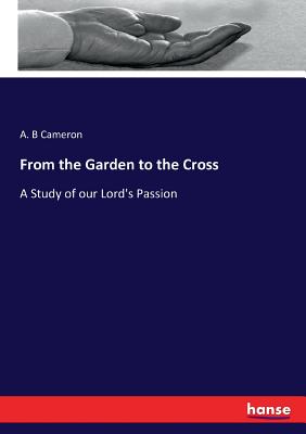 From the Garden to the Cross: A Study of our Lord's Passion