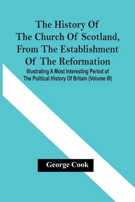 The History Of The Church Of Scotland, From The Establishment Of The Reformation: Illustrating A Most Interesting Period Of The Political History Of B