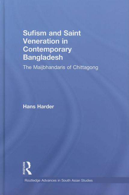 Sufism and Saint Veneration in Contemporary Bangladesh: The Maijbhandaris of Chittagong