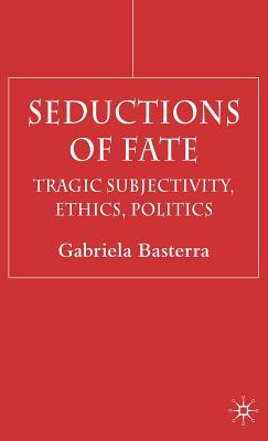 Seductions of Fate: Tragic Subjectivity, Ethics, Politics