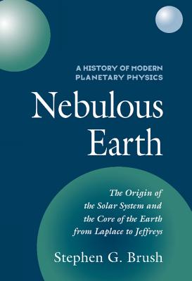 Nebulous Earth: The Origin of the Solar System and the Core of the Earth from Laplace to Jeffreys