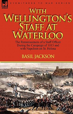 With Wellington's Staff at Waterloo: the Reminiscences of a Staff Officer During the Campaign of 1815 and with Napoleon on St. Helena