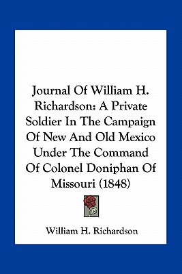 Journal Of William H. Richardson: A Private Soldier In The Campaign Of New And Old Mexico Under The Command Of Colonel Doniphan Of Missouri (1848)