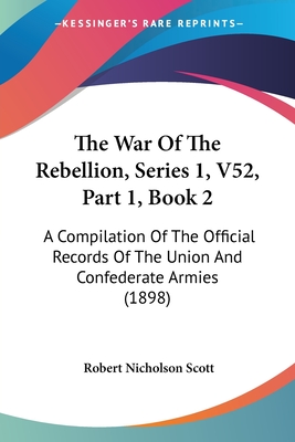 The War Of The Rebellion, Series 1, V52, Part 1, Book 2: A Compilation Of The Official Records Of The Union And Confederate Armies (1898)