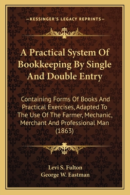 A Practical System Of Bookkeeping By Single And Double Entry: Containing Forms Of Books And Practical Exercises, Adapted To The Use Of The Farmer, Mec