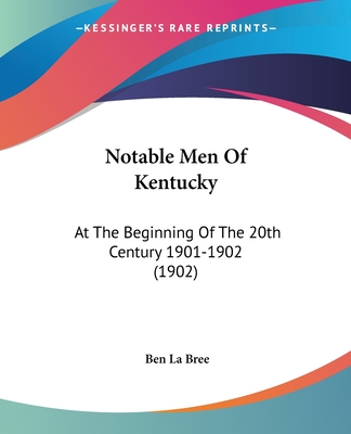 Notable Men Of Kentucky: At The Beginning Of The 20th Century 1901-1902 (1902)