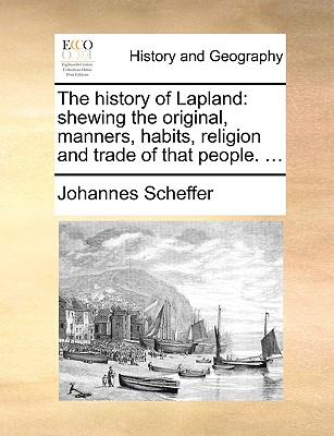 The History of Lapland: Shewing the Original, Manners, Habits, Religion and Trade of That People. ...