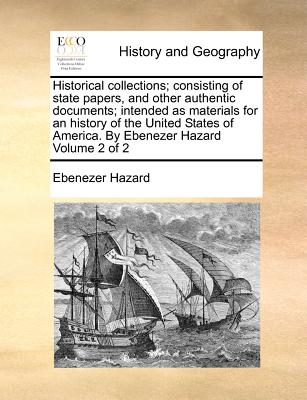 Historical collections; consisting of state papers, and other authentic documents; intended as materials for an history of the United States of Americ