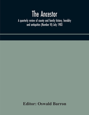 The Ancestor; A Quarterly Review Of County And Family History, Heraldry And Antiquities (Number Vi) July 1903