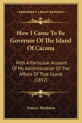 How I Came To Be Governor Of The Island Of Cacona: With A Particular Account Of My Administration Of The Affairs Of That Island (1852)